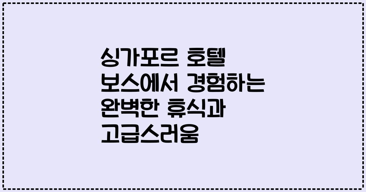 싱가포르 호텔 보스에서 경험하는 완벽한 휴식과 고급스러움