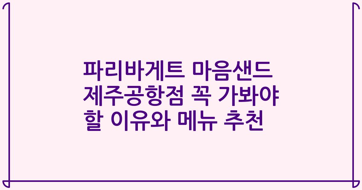 파리바게트 마음샌드 제주공항점 꼭 가봐야 할 이유와 메뉴 추천