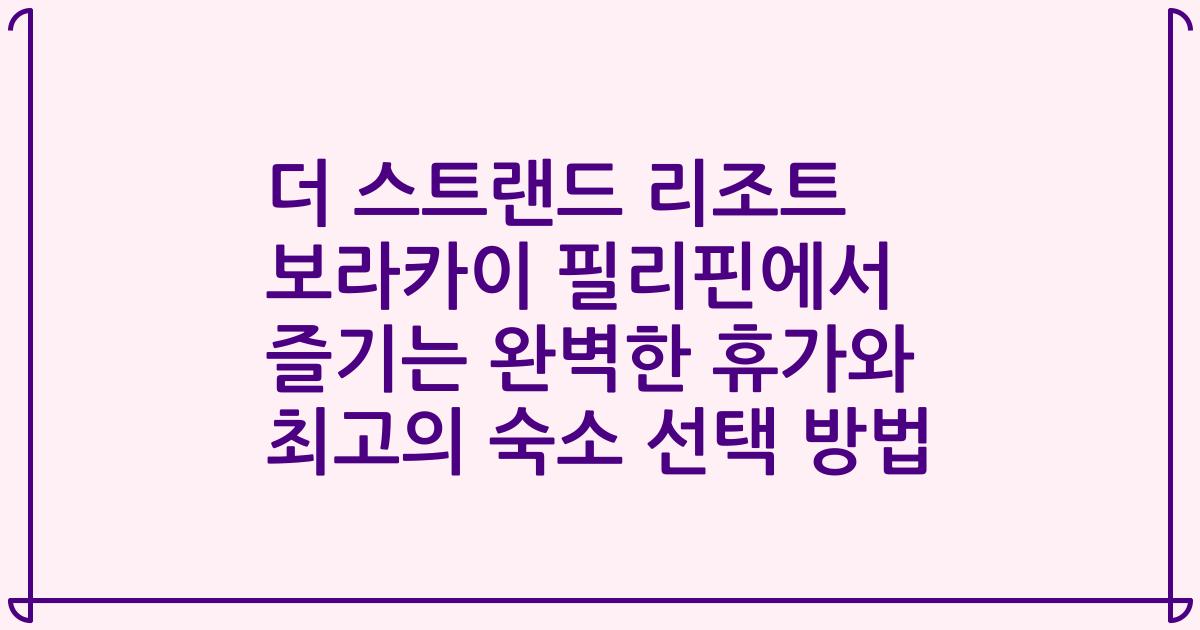 더 스트랜드 리조트 보라카이 필리핀에서 즐기는 완벽한 휴가와 최고의 숙소 선택 방법