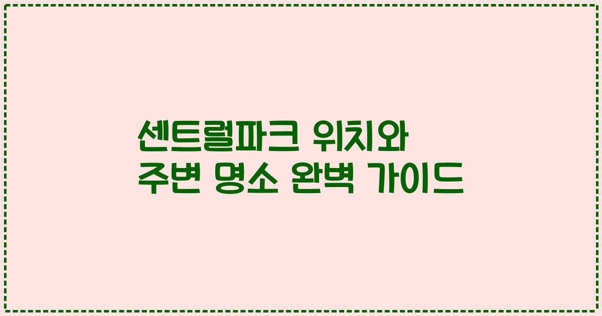 센트럴파크 위치와 주변 명소 완벽 가이드