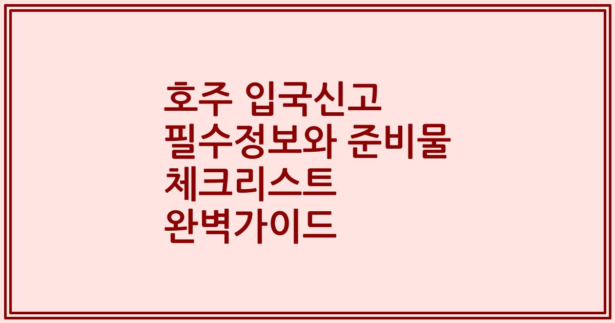 호주 입국신고 필수정보와 준비물 체크리스트 완벽가이드