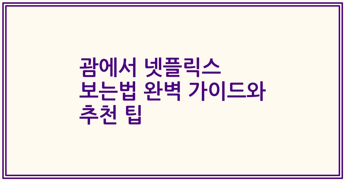 괌에서 넷플릭스 보는법 완벽 가이드와 추천 팁