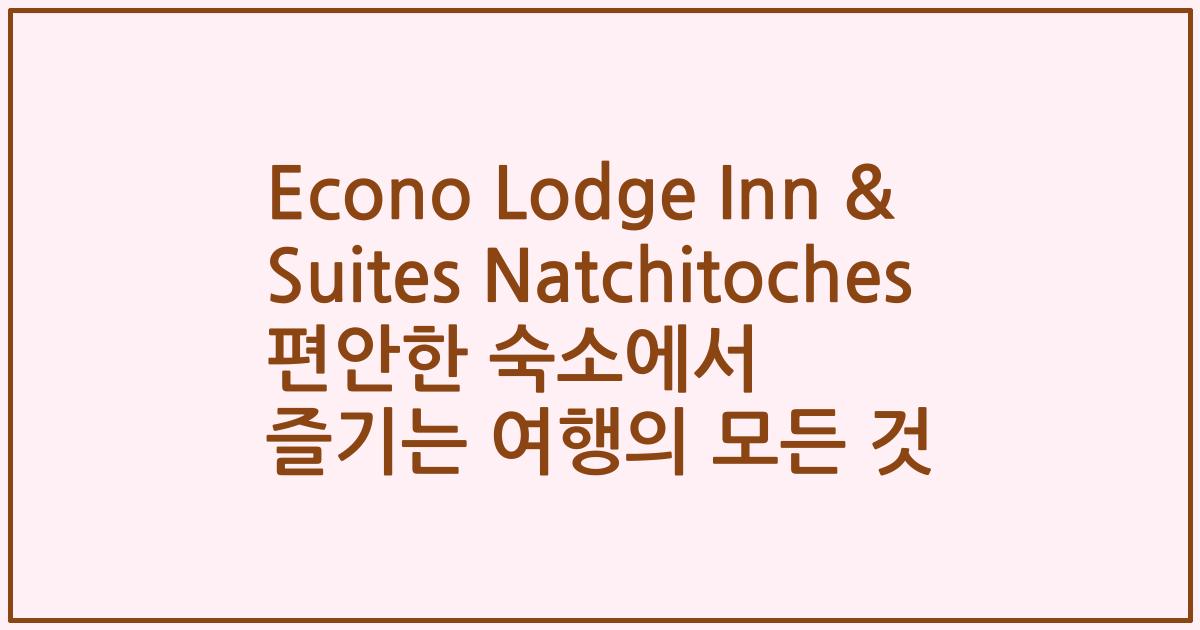 Econo Lodge Inn & Suites Natchitoches 편안한 숙소에서 즐기는 여행의 모든 것