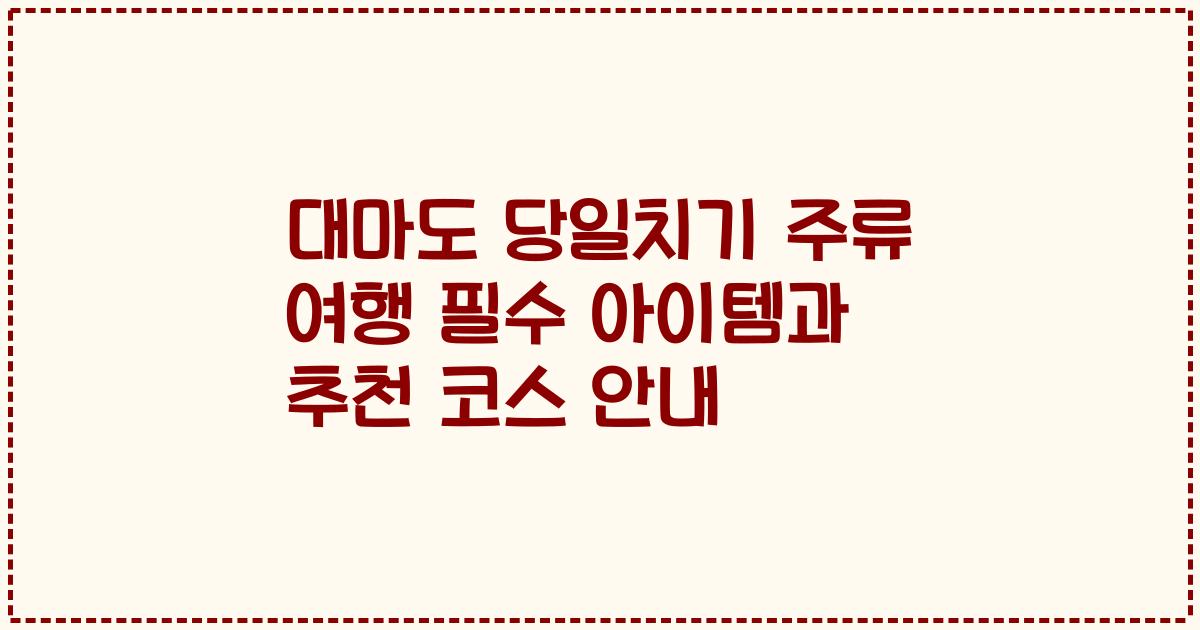 대마도 당일치기 주류 여행 필수 아이템과 추천 코스 안내