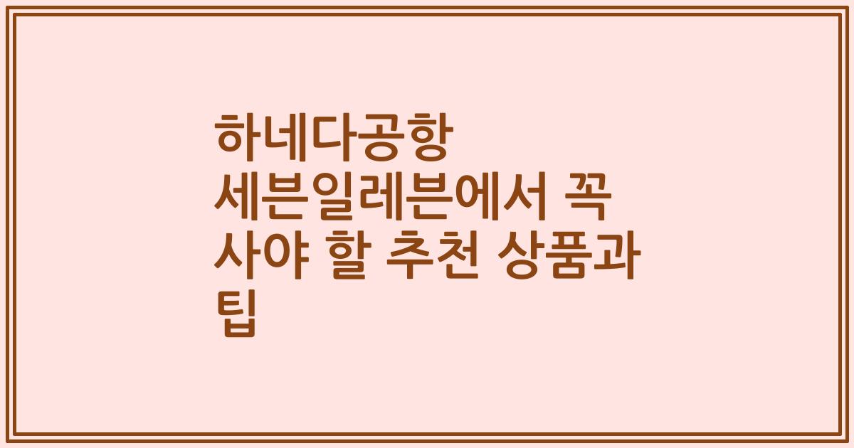 하네다공항 세븐일레븐에서 꼭 사야 할 추천 상품과 팁