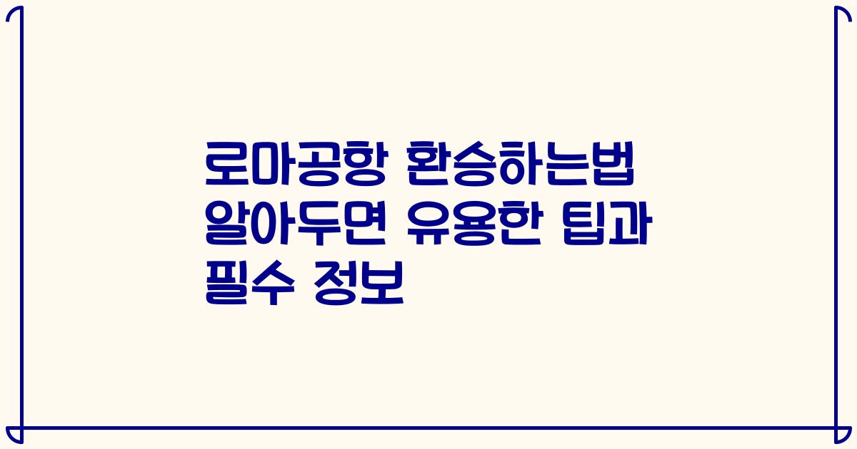 로마공항 환승하는법 알아두면 유용한 팁과 필수 정보