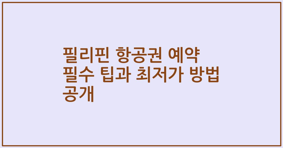 필리핀 항공권 예약 필수 팁과 최저가 방법 공개