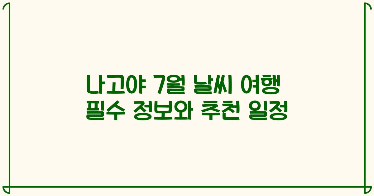 나고야 7월 날씨 여행 필수 정보와 추천 일정