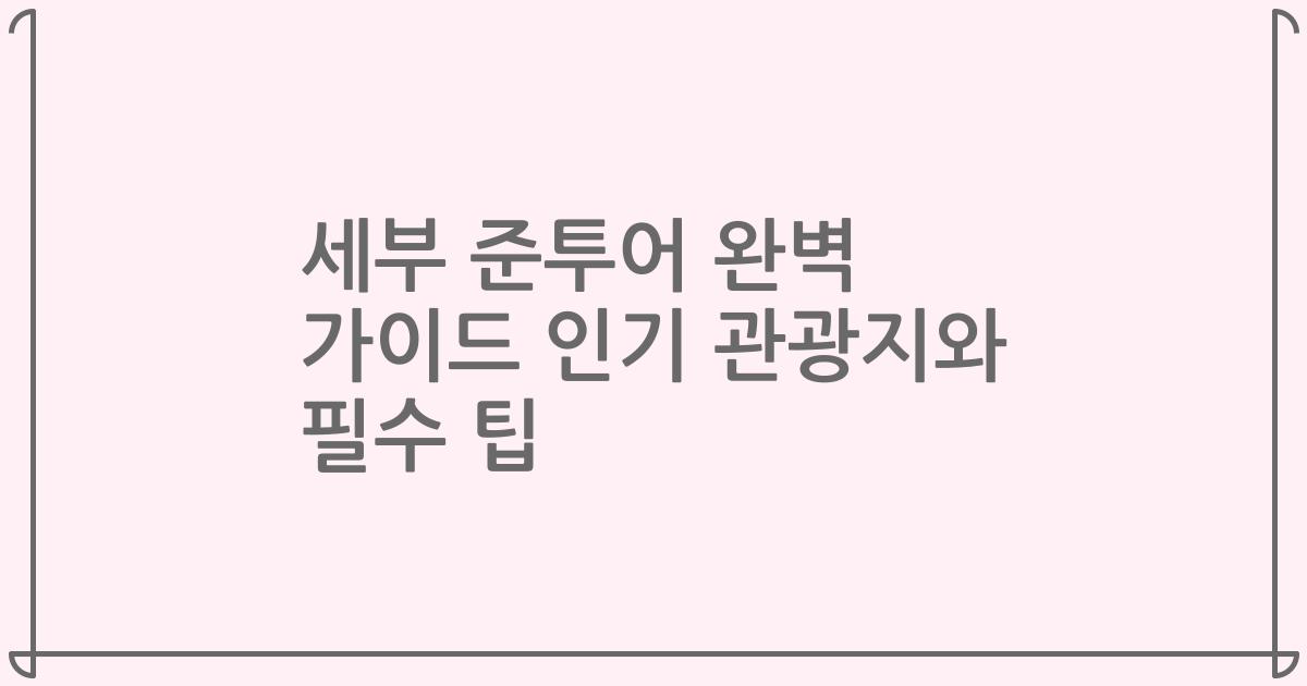 세부 준투어 완벽 가이드 인기 관광지와 필수 팁