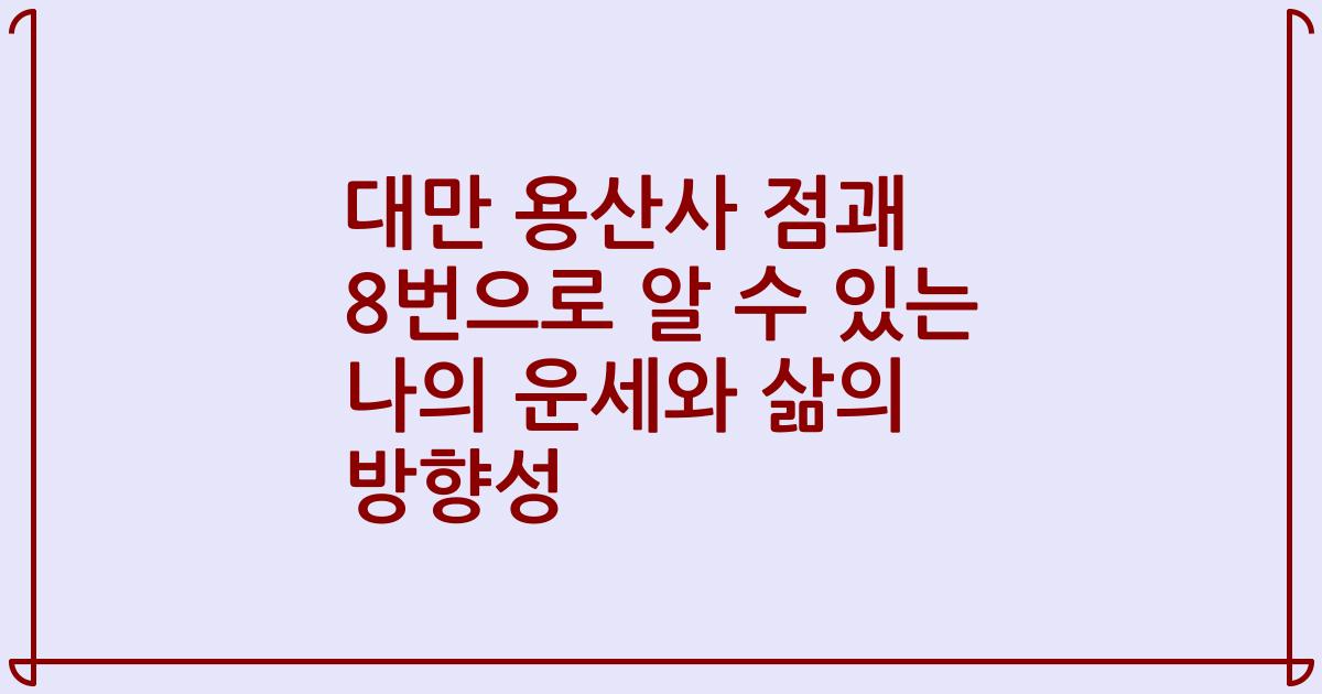 대만 용산사 점괘 8번으로 알 수 있는 나의 운세와 삶의 방향성