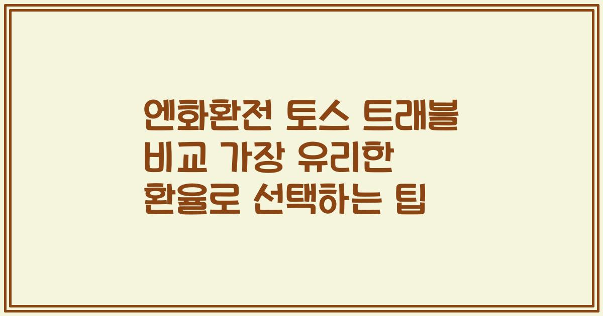 엔화환전 토스 트래블 비교 가장 유리한 환율로 선택하는 팁