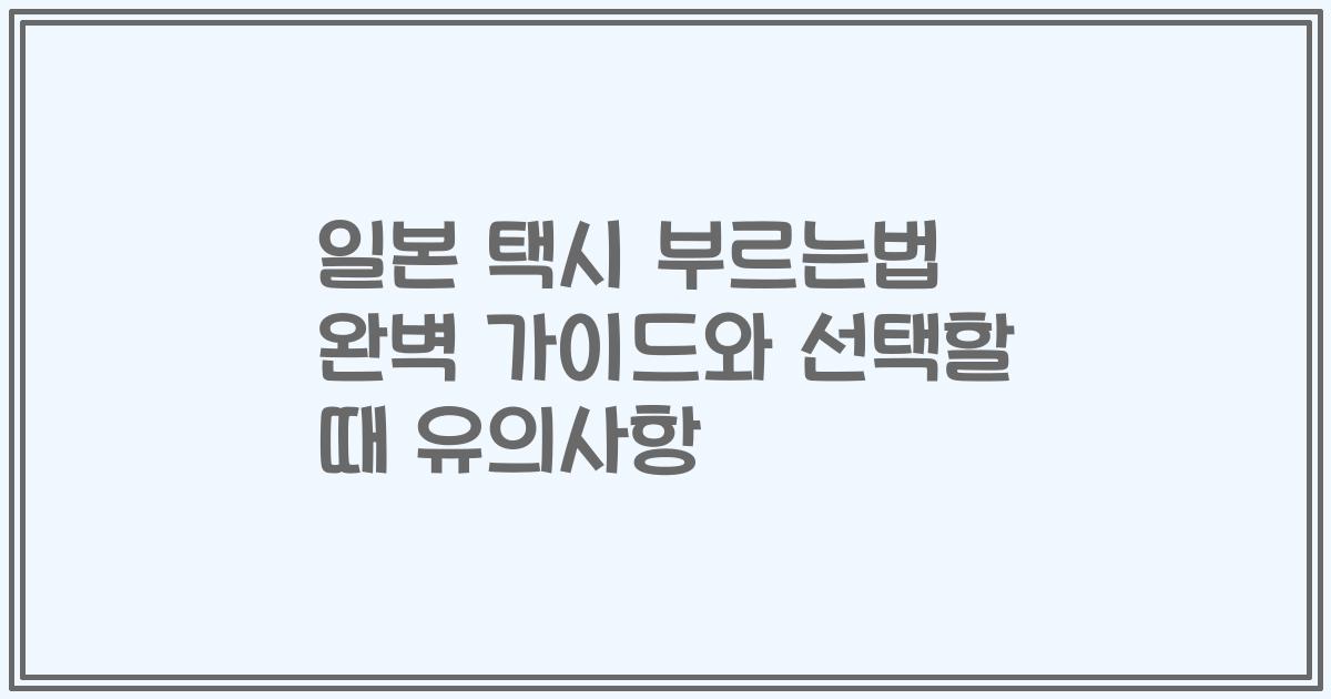 일본 택시 부르는법 완벽 가이드와 선택할 때 유의사항