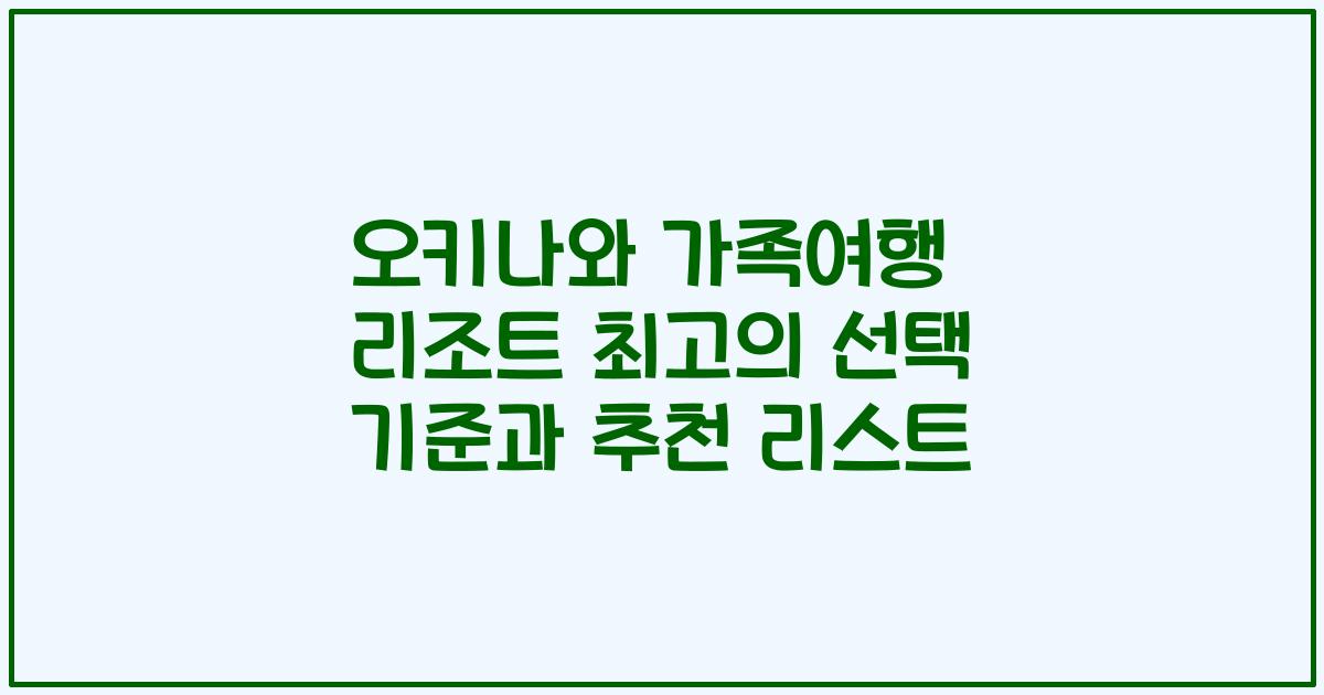 오키나와 가족여행 리조트 최고의 선택 기준과 추천 리스트