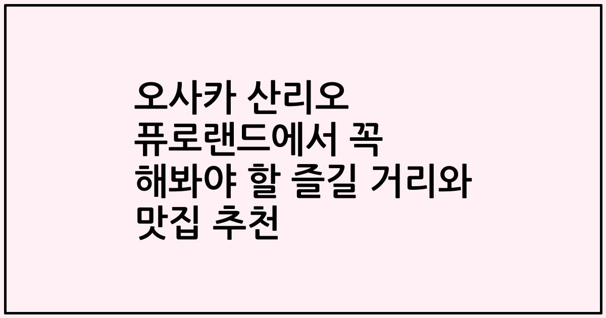 오사카 산리오 퓨로랜드에서 꼭 해봐야 할 즐길 거리와 맛집 추천