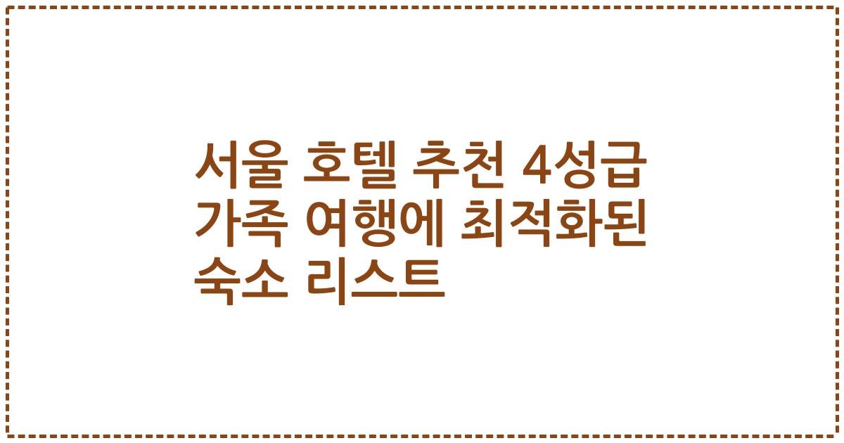 서울 호텔 추천 4성급 가족 여행에 최적화된 숙소 리스트