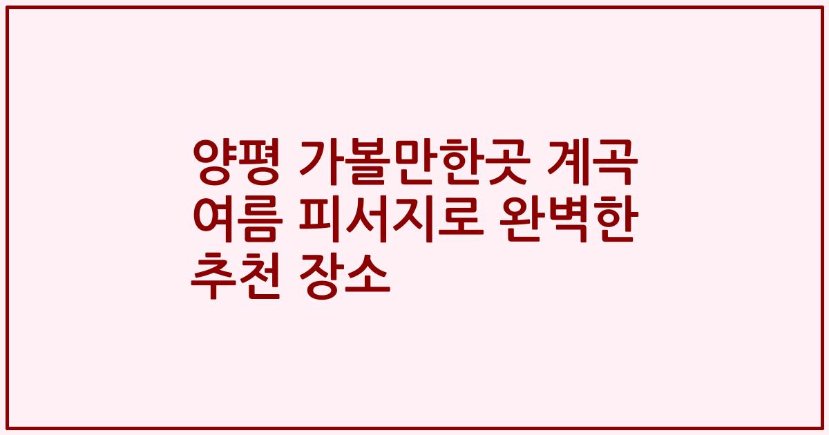 양평 가볼만한곳 계곡 여름 피서지로 완벽한 추천 장소