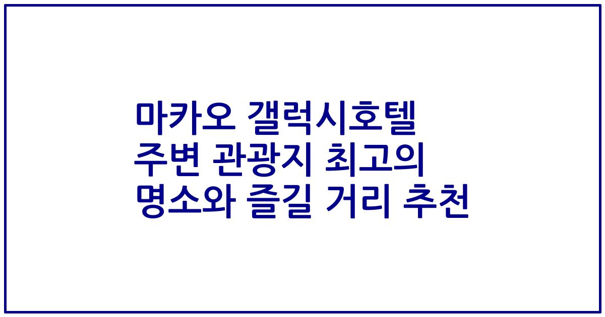 마카오 갤럭시호텔 주변 관광지 최고의 명소와 즐길 거리 추천