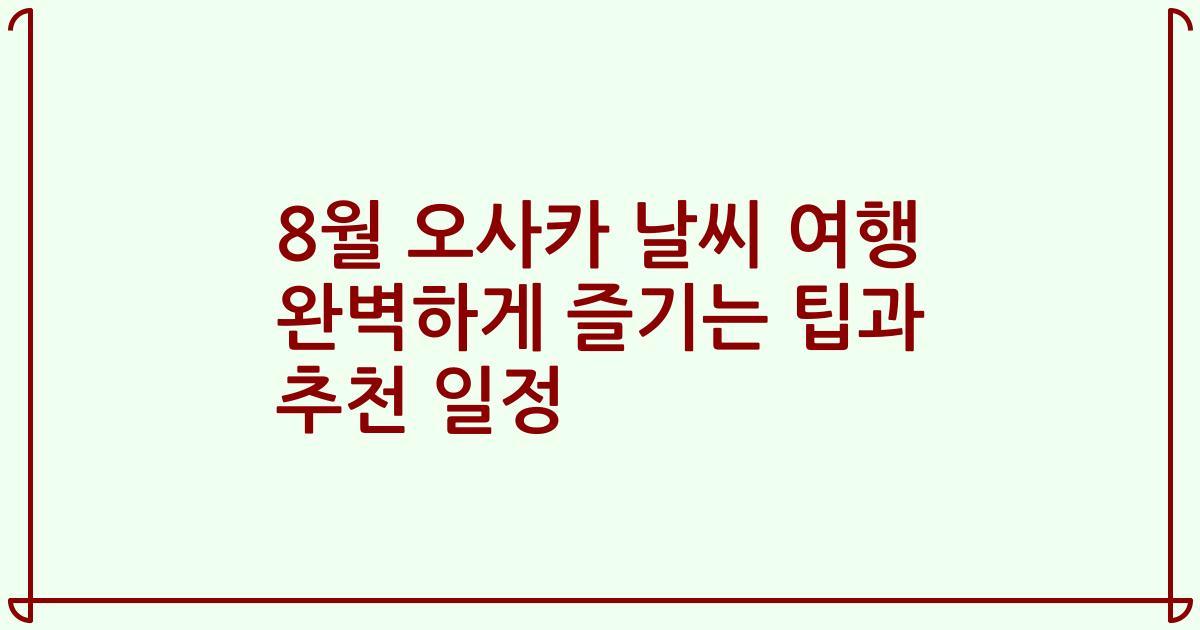 8월 오사카 날씨 여행 완벽하게 즐기는 팁과 추천 일정