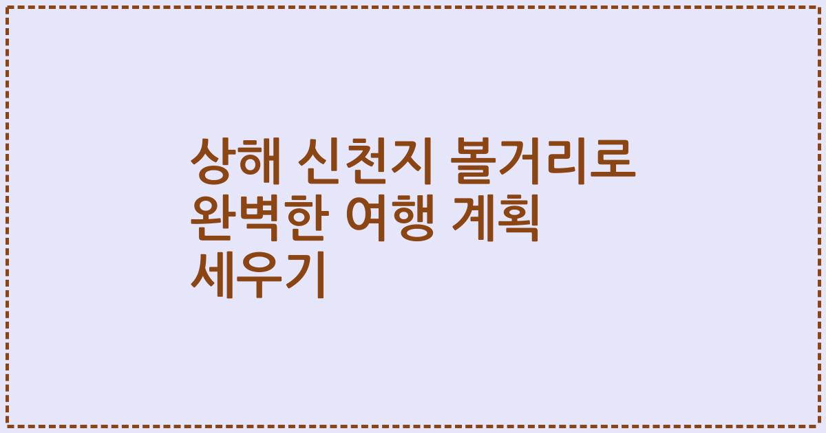 상해 신천지 볼거리로 완벽한 여행 계획 세우기