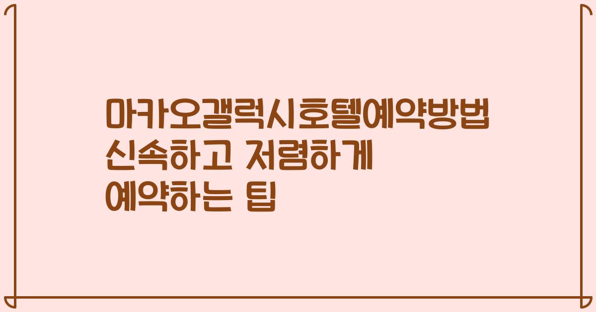 마카오갤럭시호텔예약방법 신속하고 저렴하게 예약하는 팁