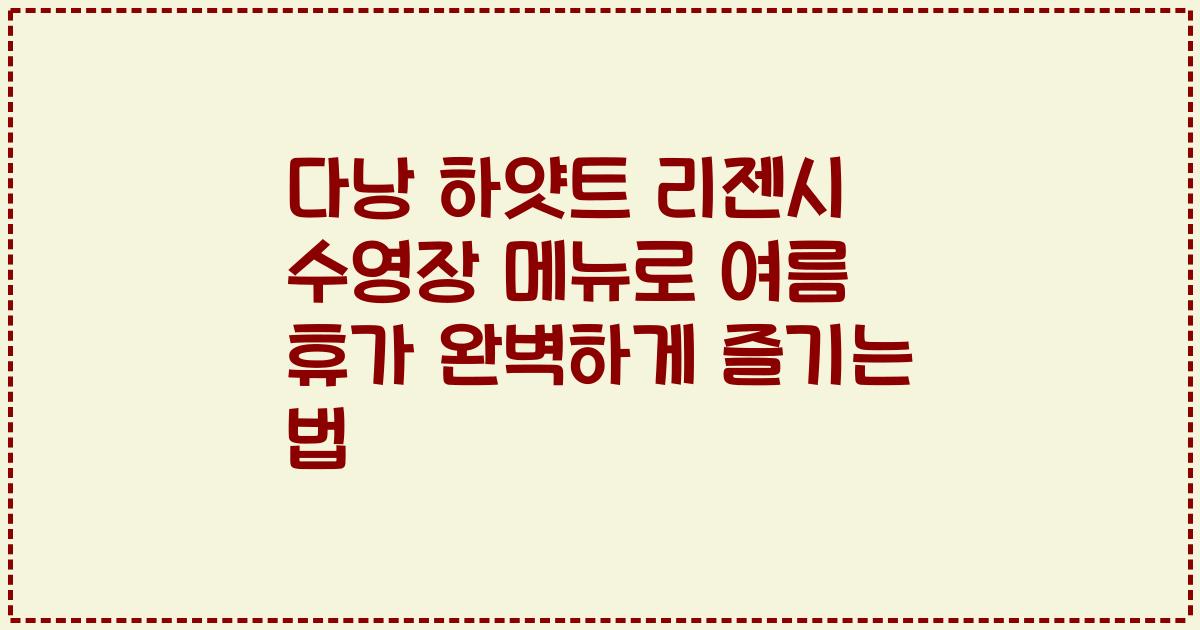 다낭 하얏트 리젠시 수영장 메뉴로 여름 휴가 완벽하게 즐기는 법