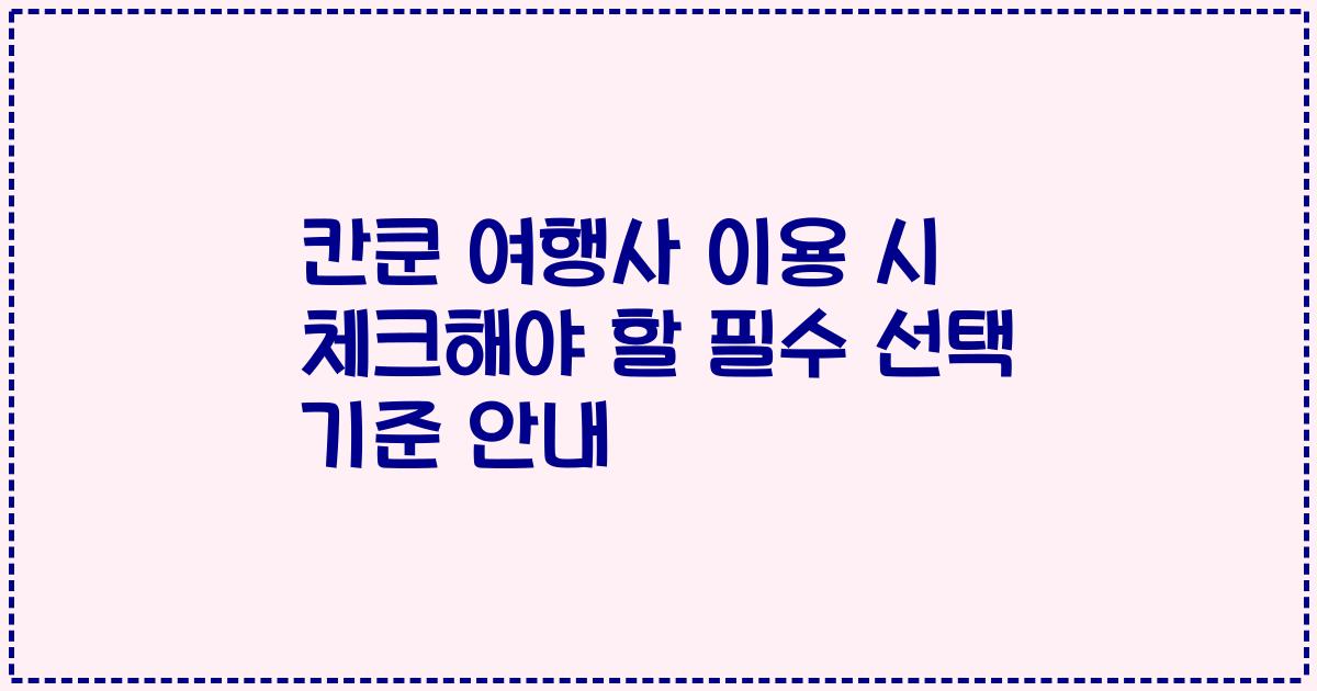 칸쿤 여행사 이용 시 체크해야 할 필수 선택 기준 안내