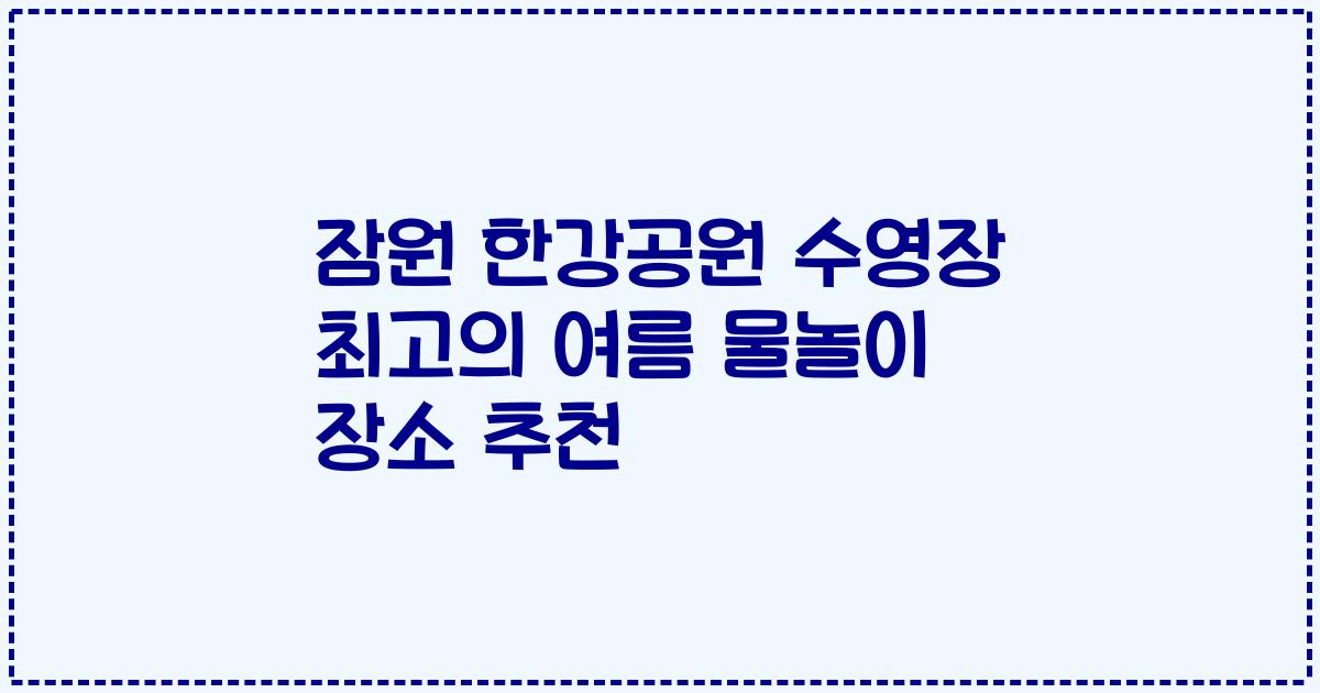 잠원 한강공원 수영장 최고의 여름 물놀이 장소 추천