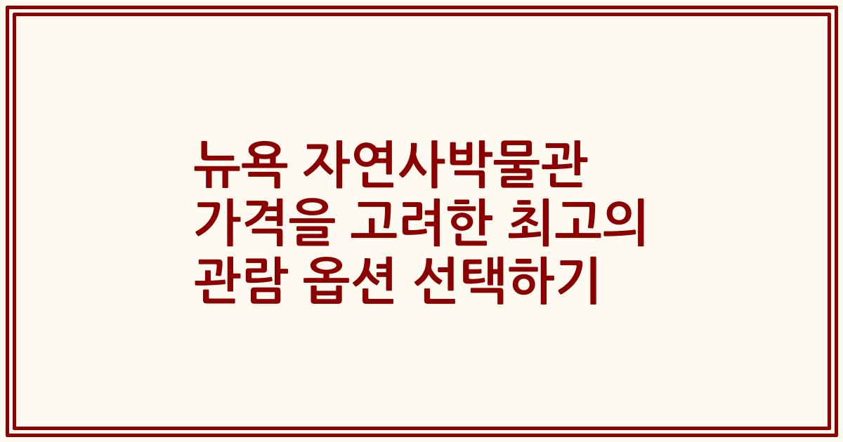 뉴욕 자연사박물관 가격을 고려한 최고의 관람 옵션 선택하기