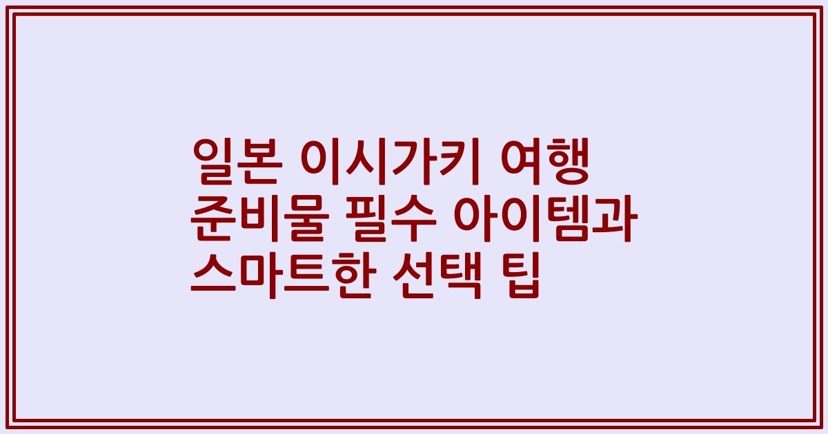 일본 이시가키 여행 준비물 필수 아이템과 스마트한 선택 팁
