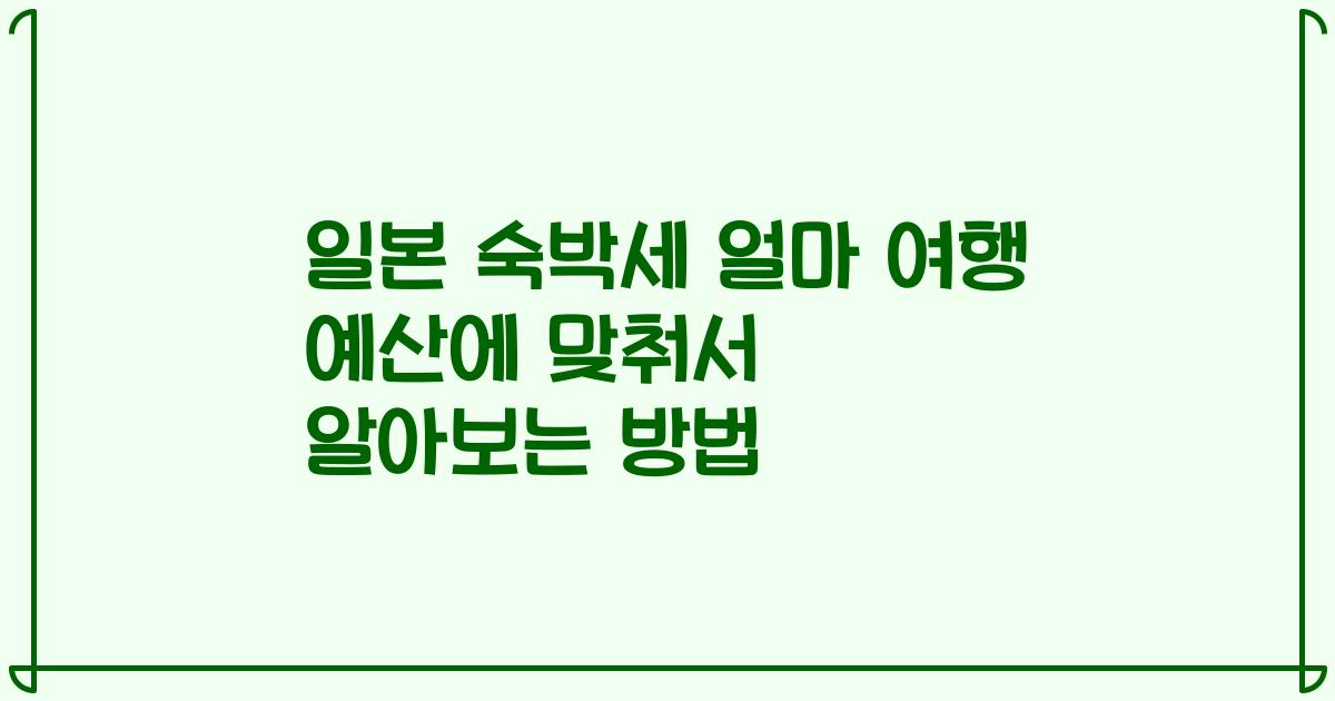 일본 숙박세 얼마 여행 예산에 맞춰서 알아보는 방법