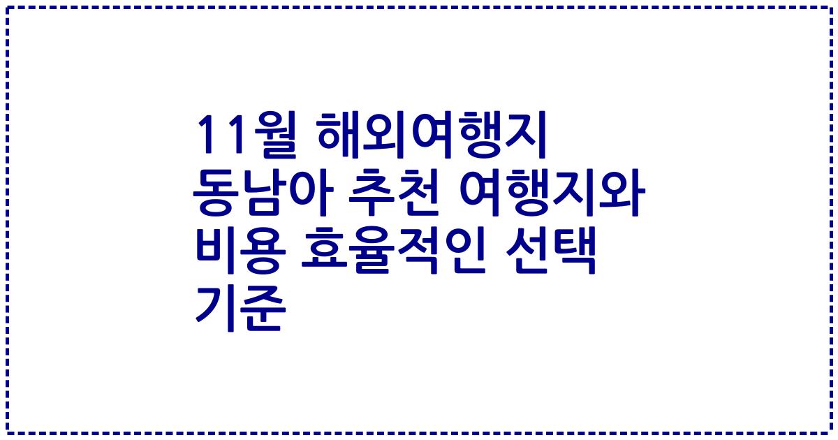 11월 해외여행지 동남아 추천 여행지와 비용 효율적인 선택 기준
