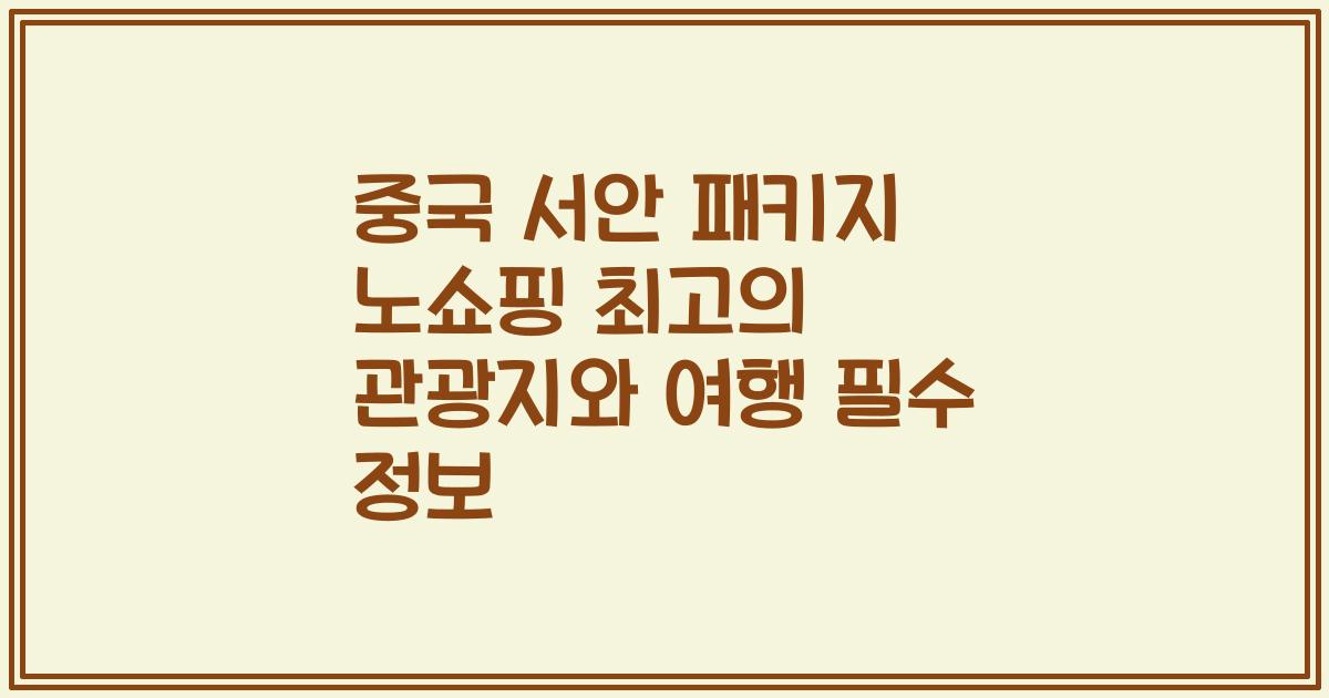 중국 서안 패키지 노쇼핑 최고의 관광지와 여행 필수 정보