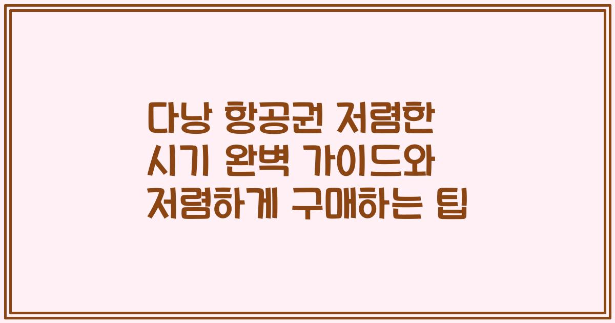다낭 항공권 저렴한 시기 완벽 가이드와 저렴하게 구매하는 팁