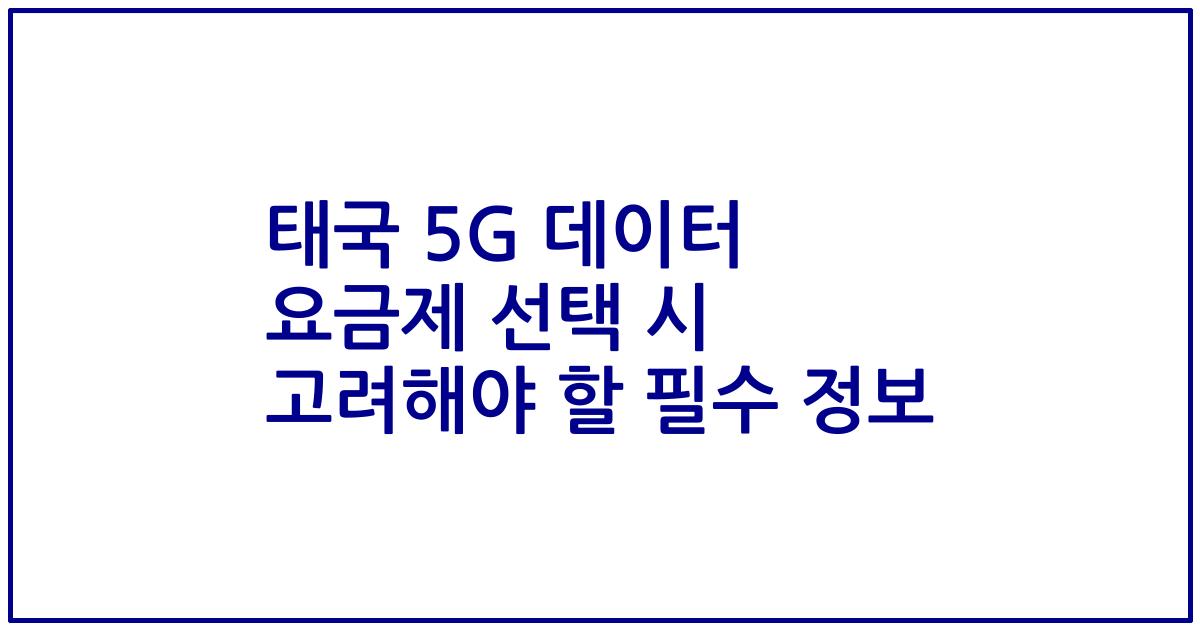 태국 5G 데이터 요금제 선택 시 고려해야 할 필수 정보