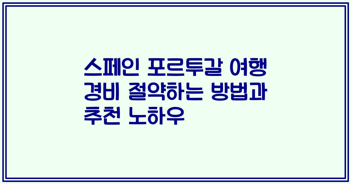 스페인 포르투갈 여행 경비 절약하는 방법과 추천 노하우