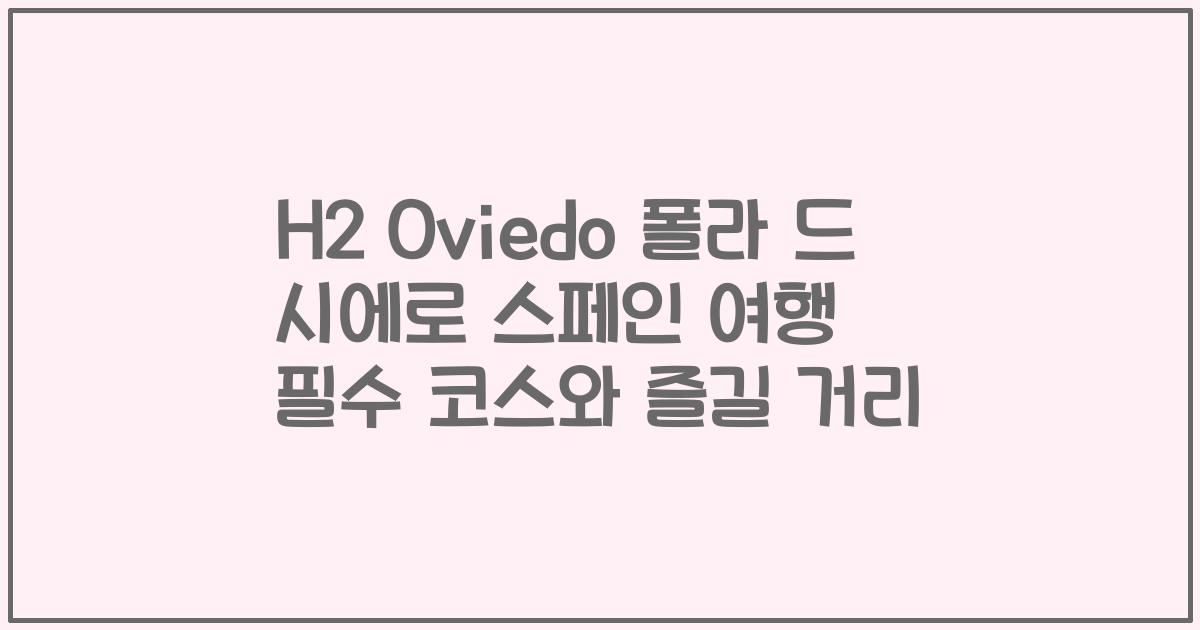 H2 Oviedo 폴라 드 시에로 스페인 여행 필수 코스와 즐길 거리