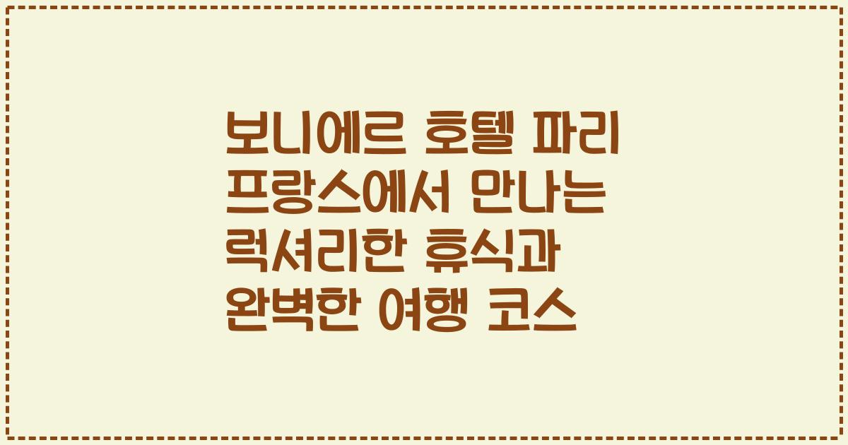 보니에르 호텔 파리 프랑스에서 만나는 럭셔리한 휴식과 완벽한 여행 코스