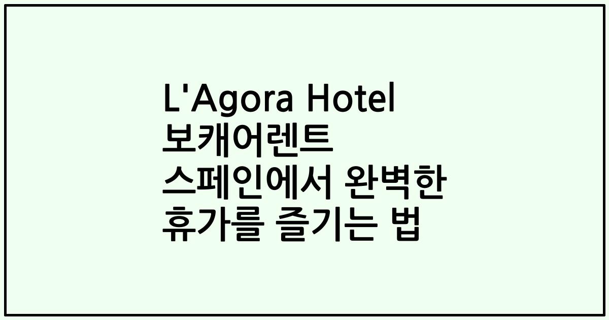 L'Agora Hotel 보캐어렌트 스페인에서 완벽한 휴가를 즐기는 법