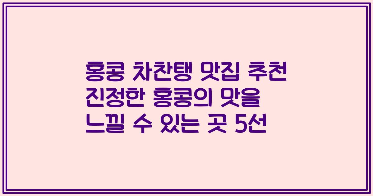 홍콩 차찬탱 맛집 추천 진정한 홍콩의 맛을 느낄 수 있는 곳 5선